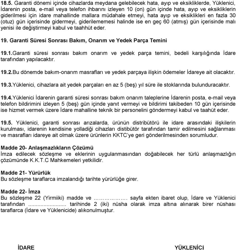 yenisi ile değiştirmeyi kabul ve taahhüt eder. 19. Garanti Süresi Sonrası Bakım, Onarım ve Yedek Parça Temini 19.1.Garanti süresi sonrası bakım onarım ve yedek parça temini, bedeli karşılığında İdare tarafından yapılacaktır.