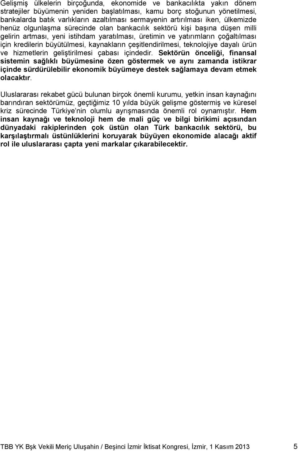 kredilerin büyütülmesi, kaynakların çeşitlendirilmesi, teknolojiye dayalı ürün ve hizmetlerin geliştirilmesi çabası içindedir.