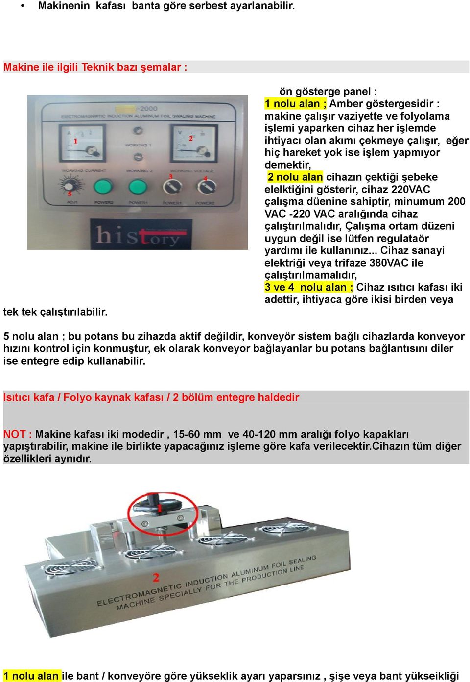 yapmıyor demektir, 2 nolu alan cihazın çektiği şebeke elelktiğini gösterir, cihaz 220VAC çalışma düenine sahiptir, minumum 200 VAC -220 VAC aralığında cihaz çalıştırılmalıdır, Çalışma ortam düzeni