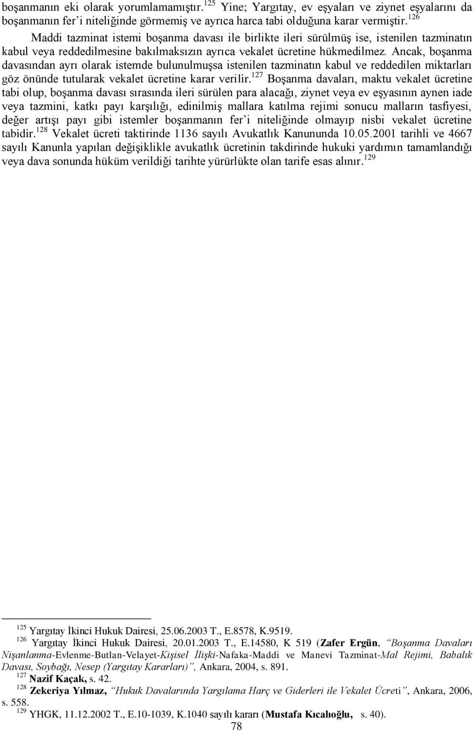 Ancak, boşanma davasından ayrı olarak istemde bulunulmuşsa istenilen tazminatın kabul ve reddedilen miktarları göz önünde tutularak vekalet ücretine karar verilir.