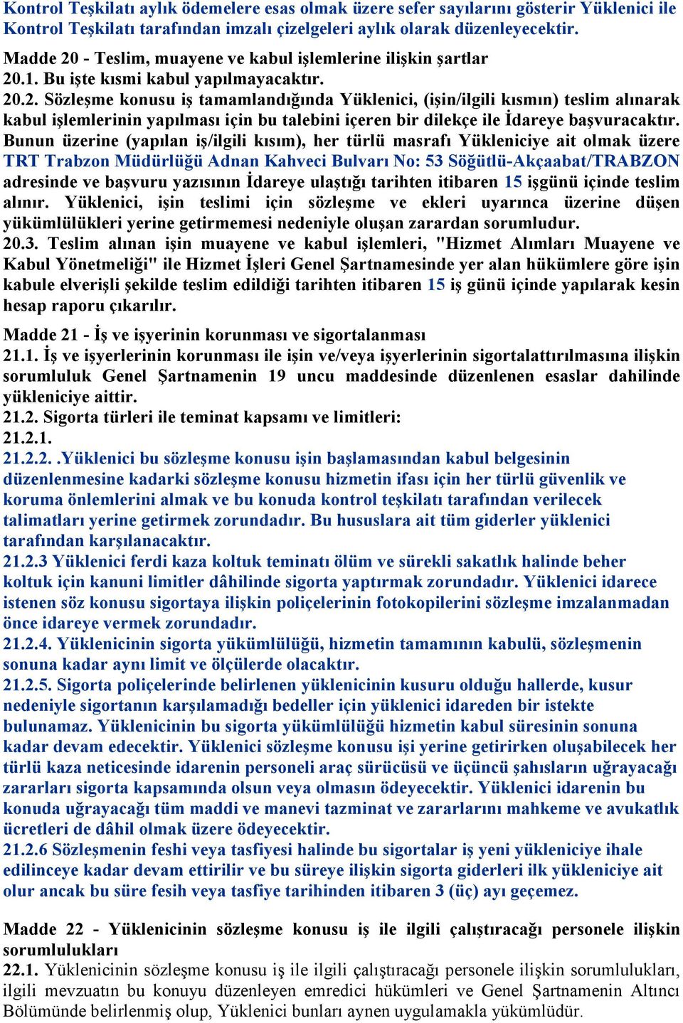 Bunun üzerine (yapılan iş/ilgili kısım), her türlü masrafı Yükleniciye ait olmak üzere TRT Trabzon Müdürlüğü Adnan Kahveci Bulvarı No: 53 Söğütlü-Akçaabat/TRABZON adresinde ve başvuru yazısının