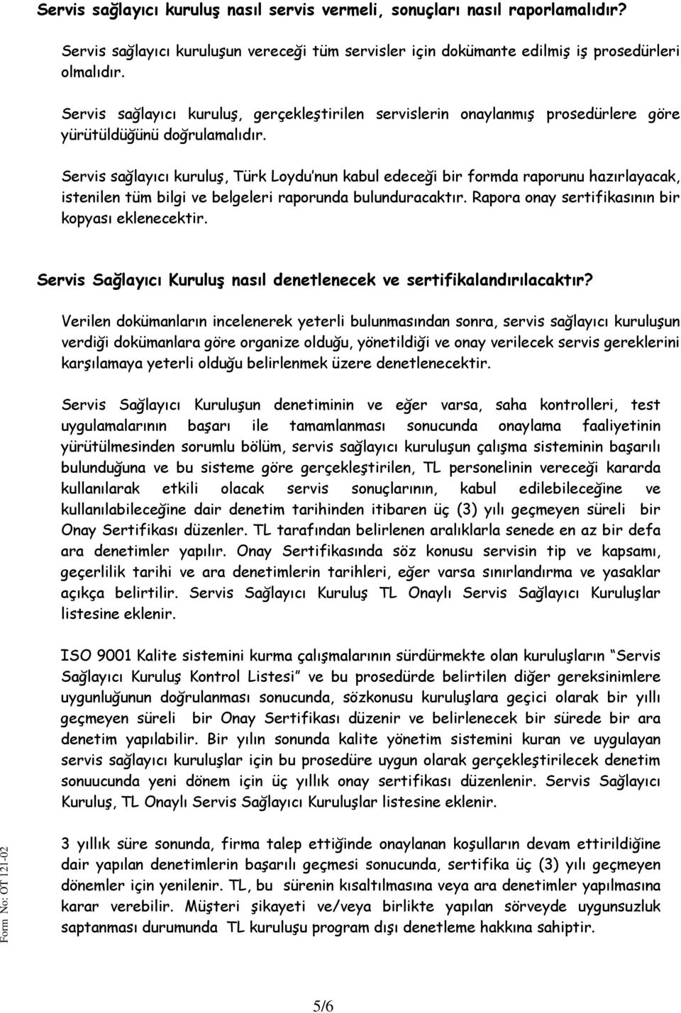Servis sağlayıcı kuruluş, Türk Loydu nun kabul edeceği bir formda raporunu hazırlayacak, istenilen tüm bilgi ve belgeleri raporunda bulunduracaktır.