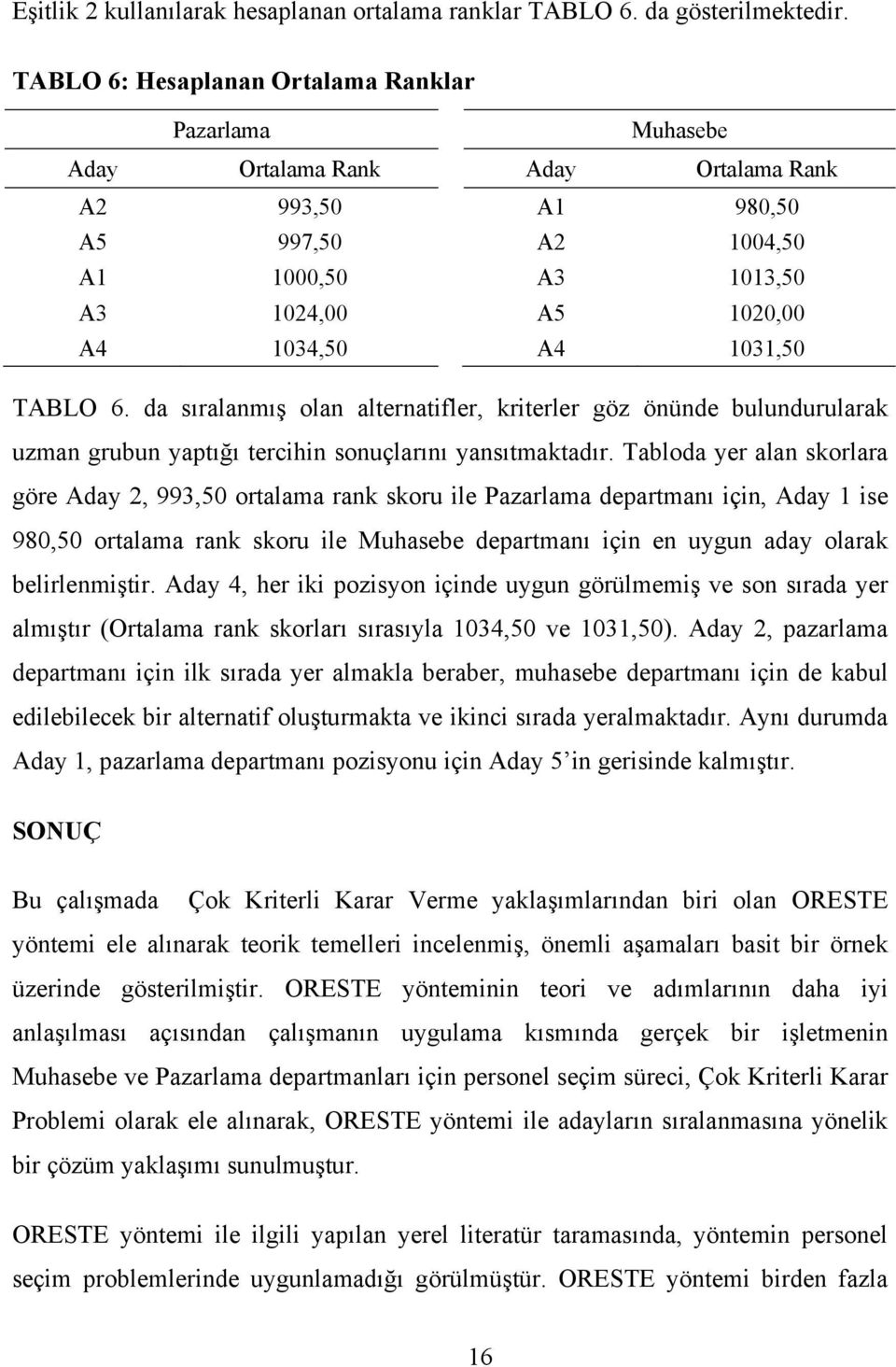 1031,50 TABLO 6. da sıralanmış olan alternatifler, kriterler göz önünde bulundurularak uzman grubun yaptığı tercihin sonuçlarını yansıtmaktadır.