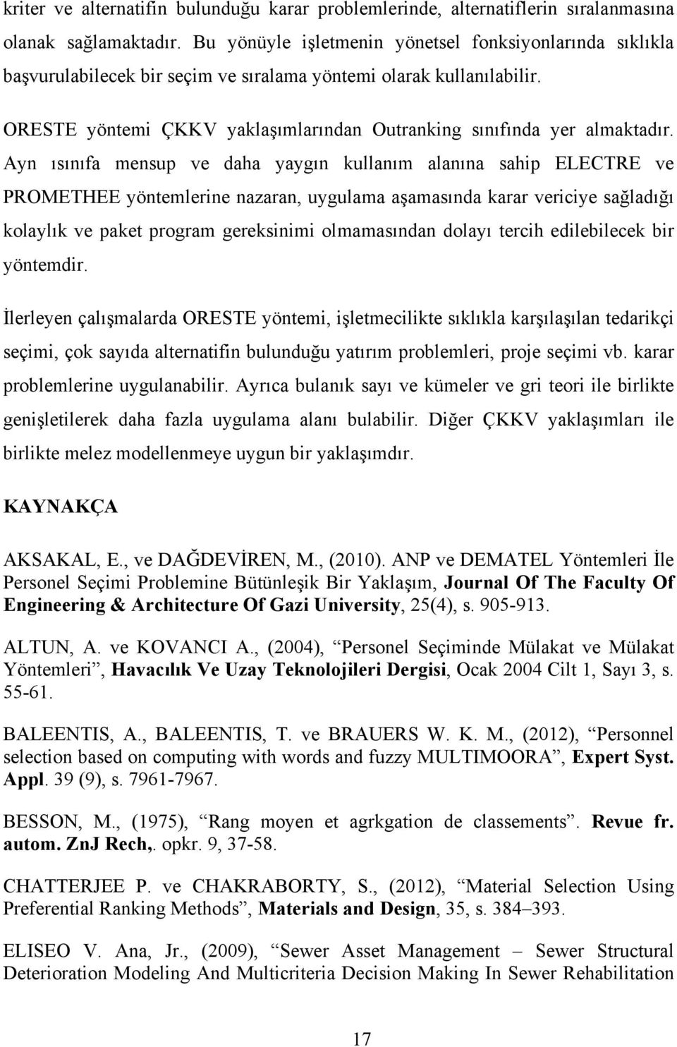 Ayn ısınıfa mensup ve daha yaygın kullanım alanına sahip ELECTRE ve PROMETHEE yöntemlerine nazaran, uygulama aşamasında karar vericiye sağladığı kolaylık ve paket program gereksinimi olmamasından