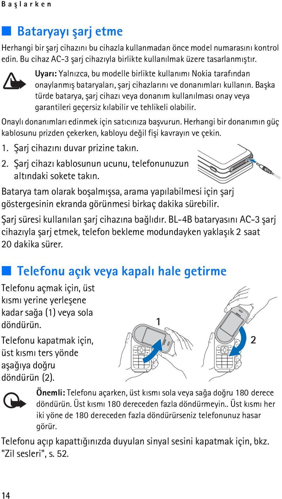 Baþka türde batarya, þarj cihazý veya donaným kullanýlmasý onay veya garantileri geçersiz kýlabilir ve tehlikeli olabilir. Onaylý donanýmlarý edinmek için satýcýnýza baþvurun.