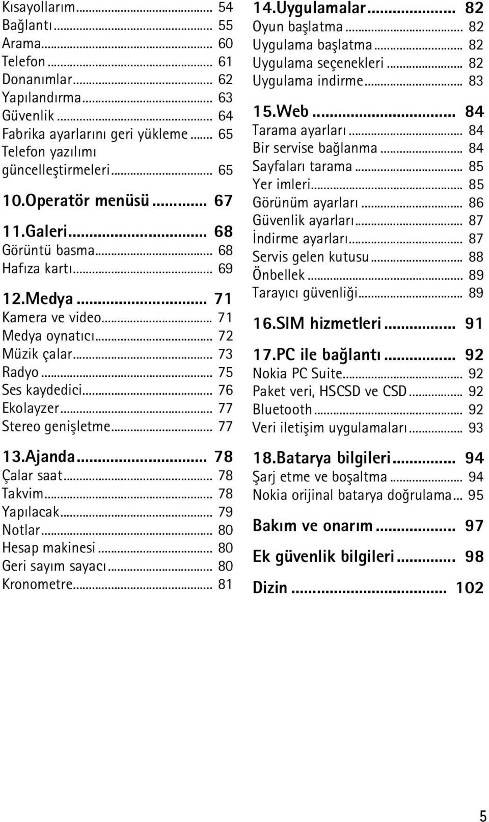 .. 77 Stereo geniþletme... 77 13.Ajanda... 78 Çalar saat... 78 Takvim... 78 Yapýlacak... 79 Notlar... 80 Hesap makinesi... 80 Geri sayým sayacý... 80 Kronometre... 81 14.Uygulamalar... 82 Oyun baþlatma.