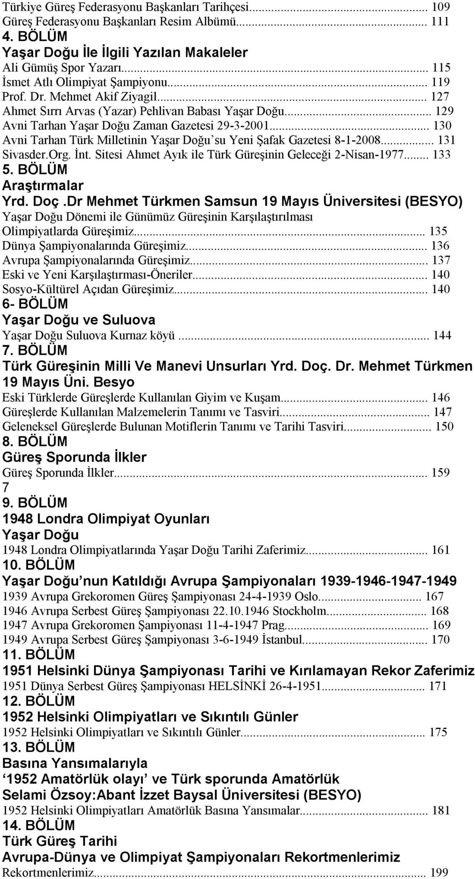 .. 130 Avni Tarhan Türk Milletinin Yaşar Doğu su Yeni Şafak Gazetesi 8-1-2008... 131 Sivasder.Org. İnt. Sitesi Ahmet Ayık ile Türk Güreşinin Geleceği 2-Nisan-1977... 133 5. BÖLÜM Araştırmalar Yrd.