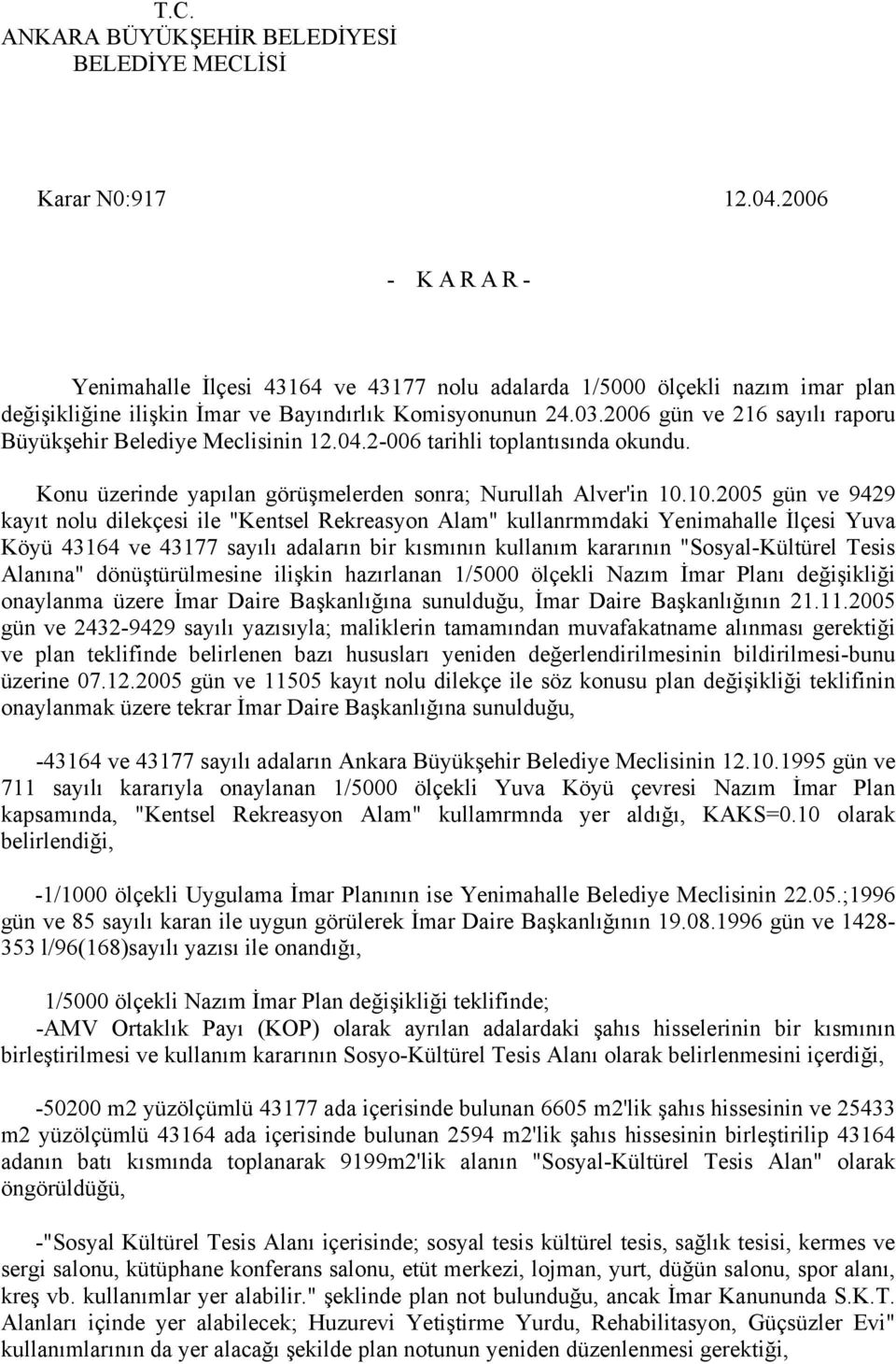 2006 gün ve 216 sayılı raporu Büyükşehir Belediye Meclisinin 12.04.2-006 tarihli toplantısında okundu. Konu üzerinde yapılan görüşmelerden sonra; Nurullah Alver'in 10.