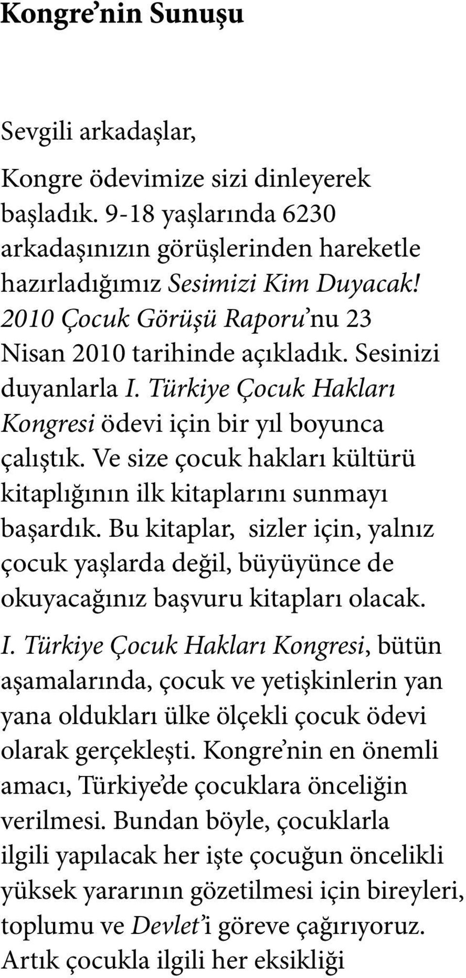 Ve size çocuk hakları kültürü kitaplığının ilk kitaplarını sunmayı başardık. Bu kitaplar, sizler için, yalnız çocuk yaşlarda değil, büyüyünce de okuyacağınız başvuru kitapları olacak. I.