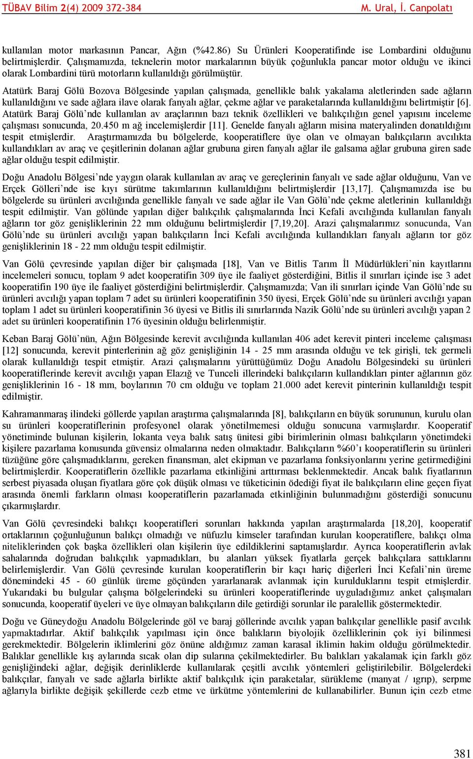 Atatürk Baraj Gölü Bozova Bölgesinde yapılan çalışmada, genellikle balık yakalama aletlerinden sade ağların kullanıldığını ve sade ağlara ilave olarak fanyalı ağlar, çekme ağlar ve paraketalarında