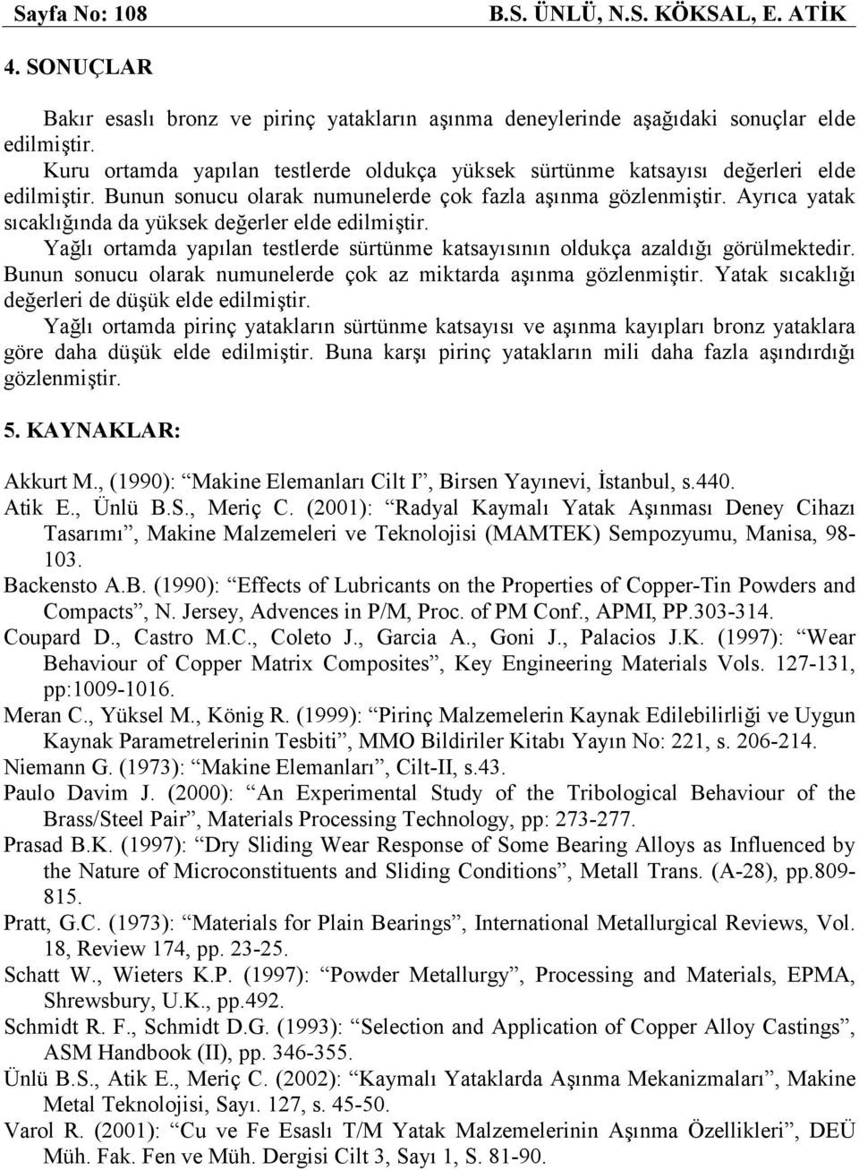 Ayrıca yatak sıcaklığında da yüksek değerler elde edilmiştir. Yağlı ortamda yapılan testlerde sürtünme katsayısının oldukça azaldığı görülmektedir.