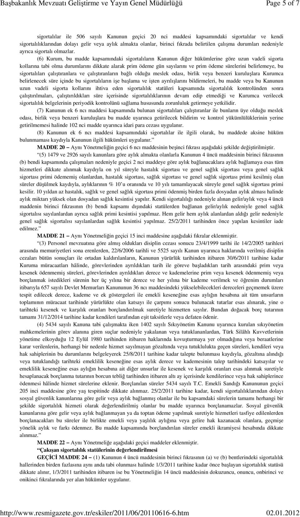 (6) Kurum, bu madde kapsamındaki sigortalıların Kanunun diğer hükümlerine göre uzun vadeli sigorta kollarına tabi olma durumlarını dikkate alarak prim ödeme gün sayılarını ve prim ödeme sürelerini