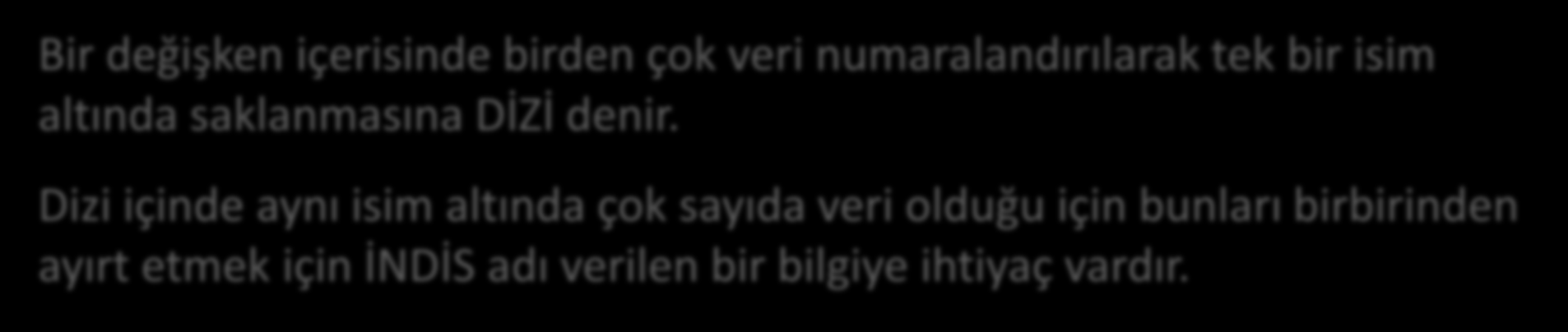 What Diz kavramı is a computer??? Bir değişken içerisinde birden çok veri numaralandırılarak tek bir isim altında saklanmasına DİZİ denir.