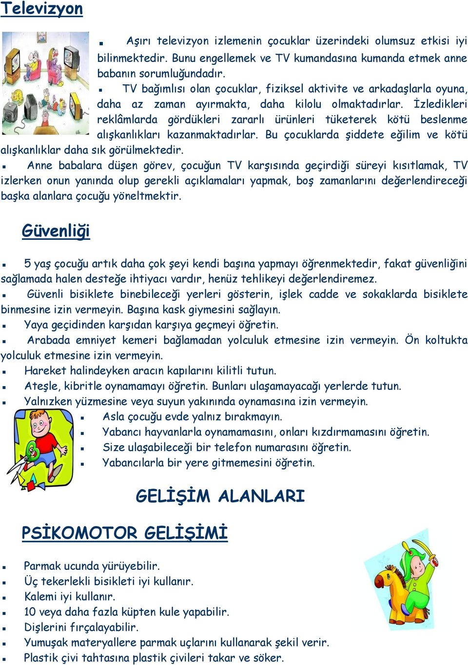 İzledikleri reklâmlarda gördükleri zararlı ürünleri tüketerek kötü beslenme alışkanlıkları kazanmaktadırlar. Bu çocuklarda şiddete eğilim ve kötü alışkanlıklar daha sık görülmektedir.