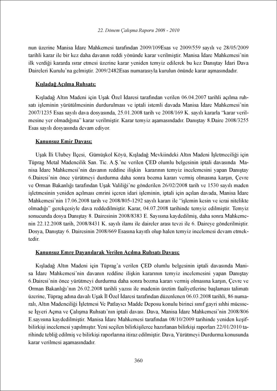 2009/2482Esas numarasıyla kurulun önünde karar aşmasındadır. Kışladağ Açılma Ruhsatı; Kışladağ Altın Madeni için Uşak Özel İdaresi tarafından verilen 06.04.