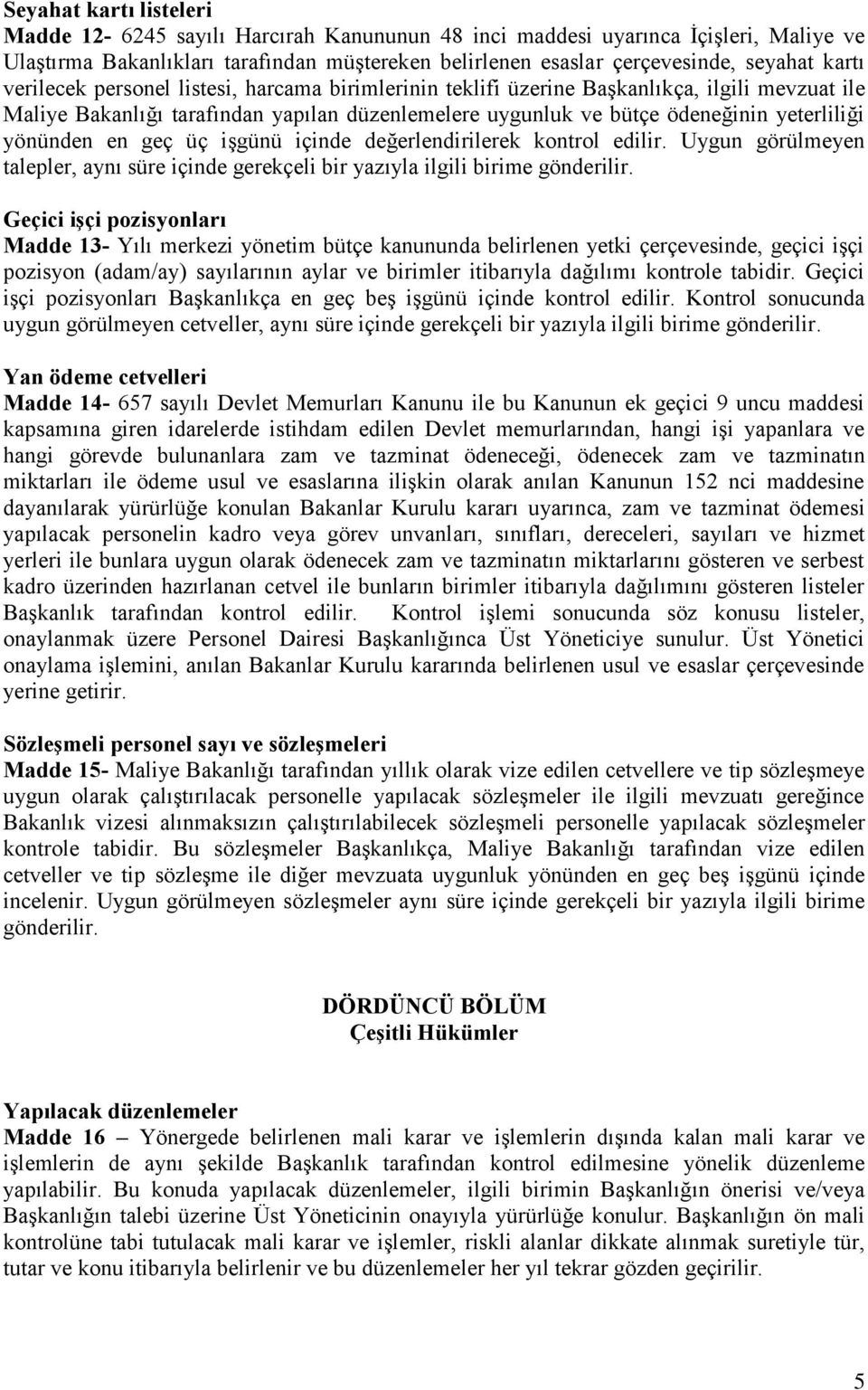 yönünden en geç üç işgünü içinde değerlendirilerek kontrol edilir. Uygun görülmeyen talepler, aynı süre içinde gerekçeli bir yazıyla ilgili birime gönderilir.