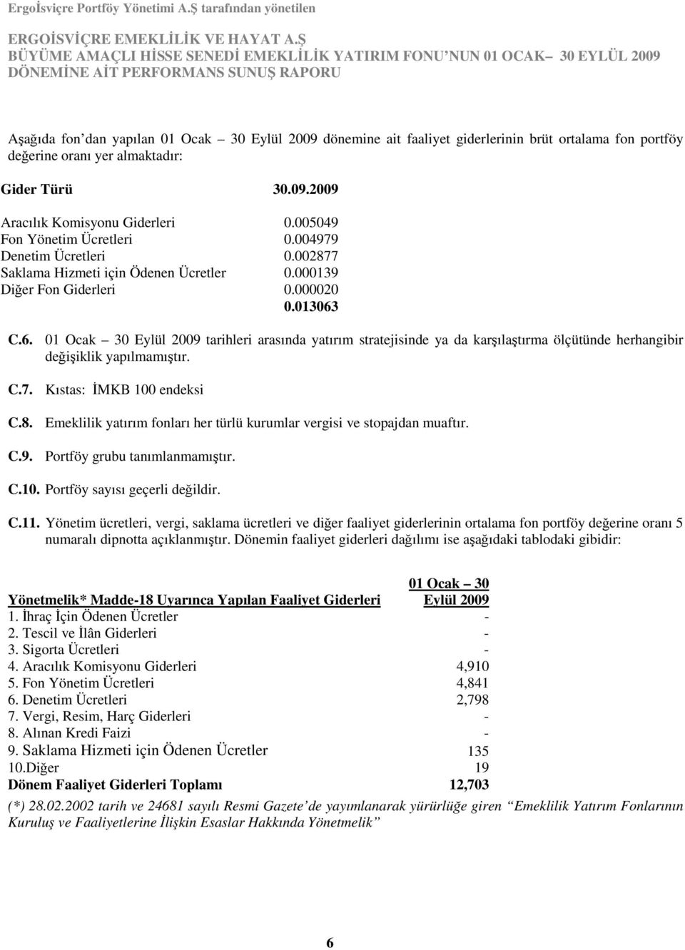 C.6. 01 Ocak 30 Eylül 2009 tarihleri arasında yatırım stratejisinde ya da karşılaştırma ölçütünde herhangibir değişiklik yapılmamıştır. C.7. Kıstas: ĐMKB 100 endeksi C.8.