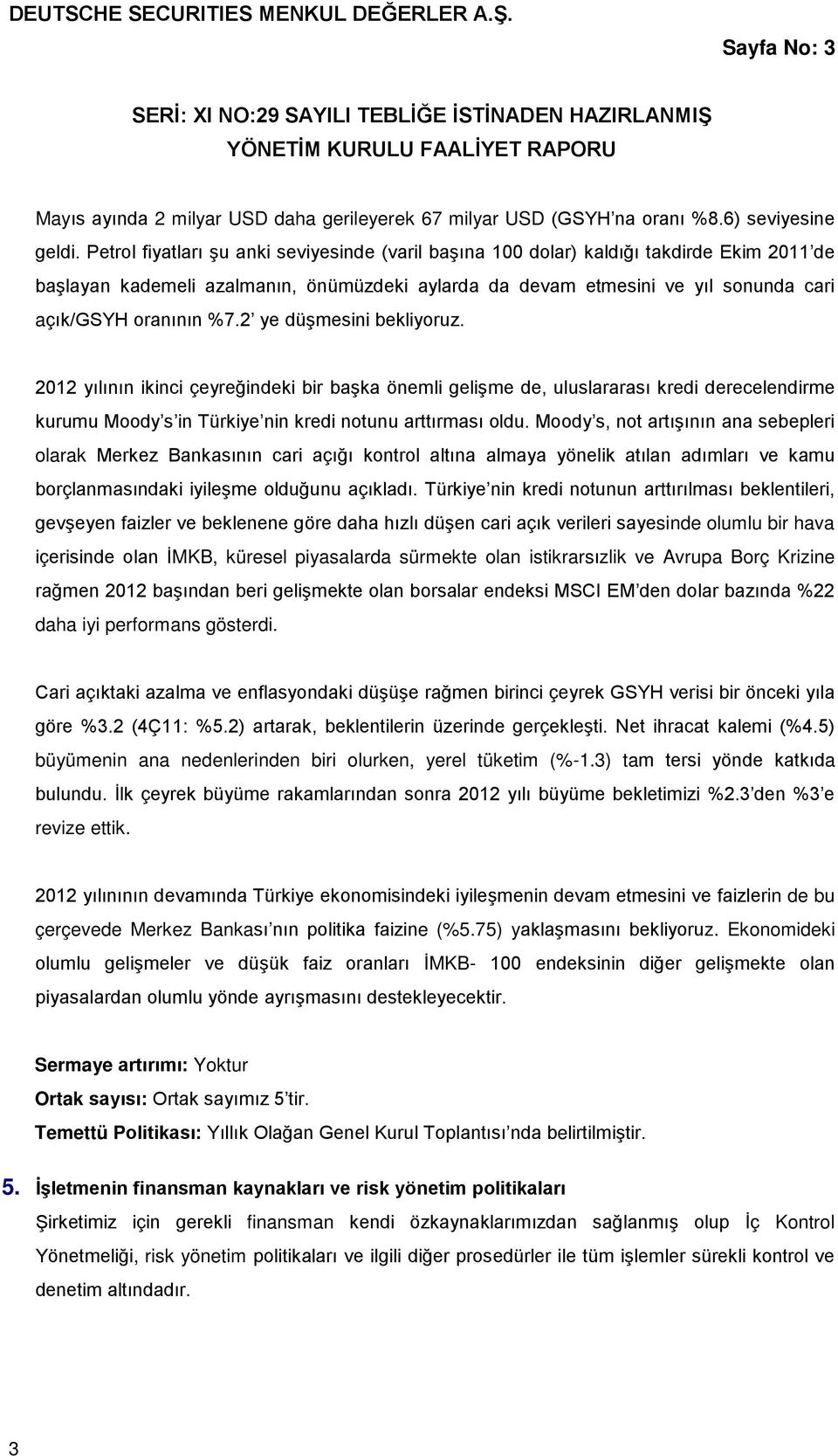 Petrol fiyatları şu anki seviyesinde (varil başına 100 dolar) kaldığı takdirde Ekim 2011 de başlayan kademeli azalmanın, önümüzdeki aylarda da devam etmesini ve yıl sonunda cari açık/gsyh oranının %7.