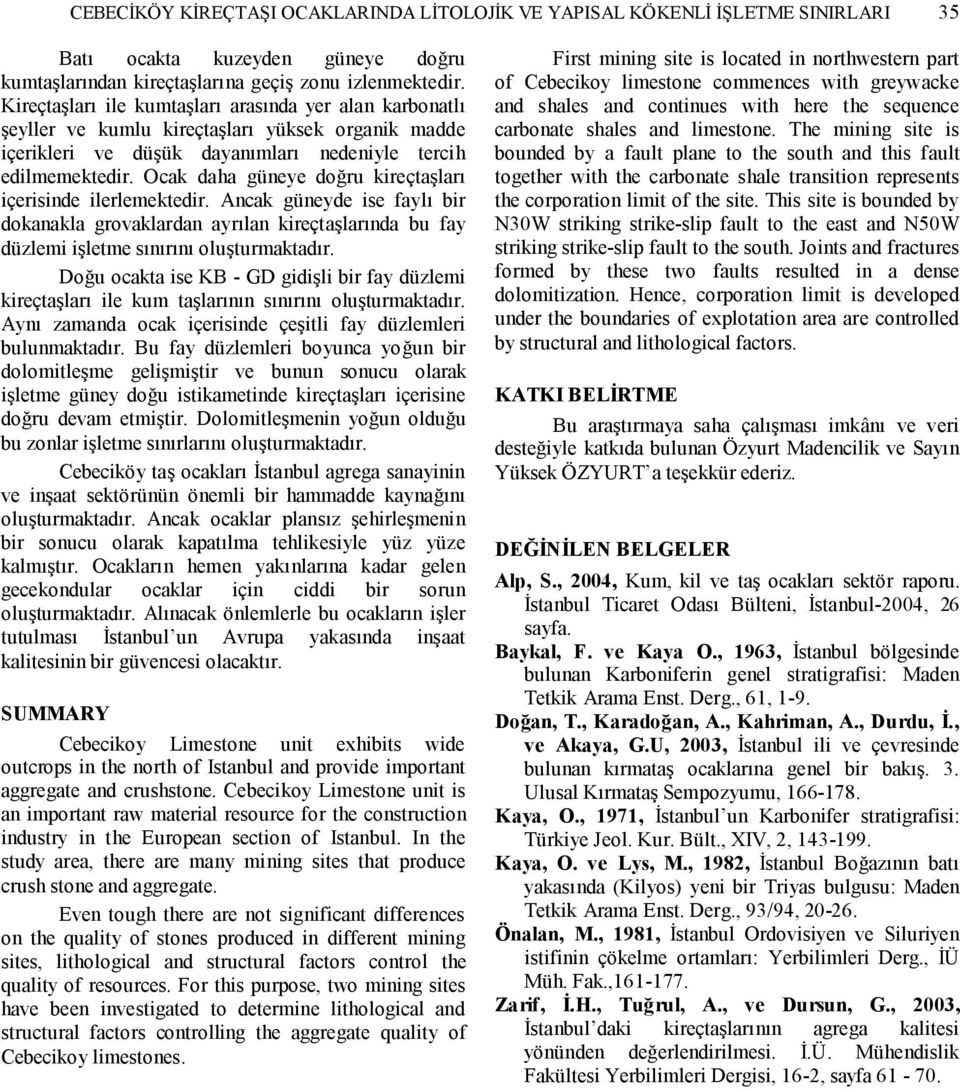 Ocak daha güneye doğru kireçtaşları içerisinde ilerlemektedir. Ancak güneyde ise faylı bir dokanakla grovaklardan ayrılan kireçtaşlarında bu fay düzlemi işletme sınırını oluşturmaktadır.