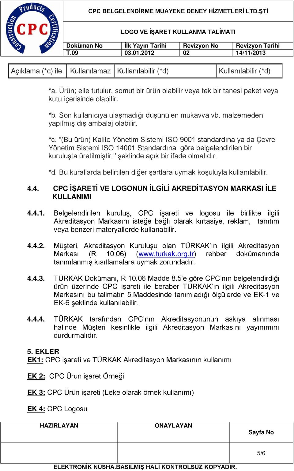 "(Bu ürün) Kalite Yönetim Sistemi ISO 9001 standardına ya da Çevre Yönetim Sistemi ISO 14001 Standardına göre belgelendirilen bir kuruluşta üretilmiştir." şeklinde açık bir ifade olmalıdır. *d.