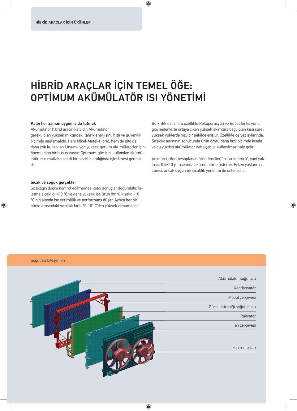 Hem Nikel-Metal-Hibrid, hem de gitgide daha çok kullanılan Lityum-İyon yüksek gerilim akümülatörler için önemli olan bir husus vardır: Optimum güç için, kullanılan akümülatörlerin mutlaka belirli bir