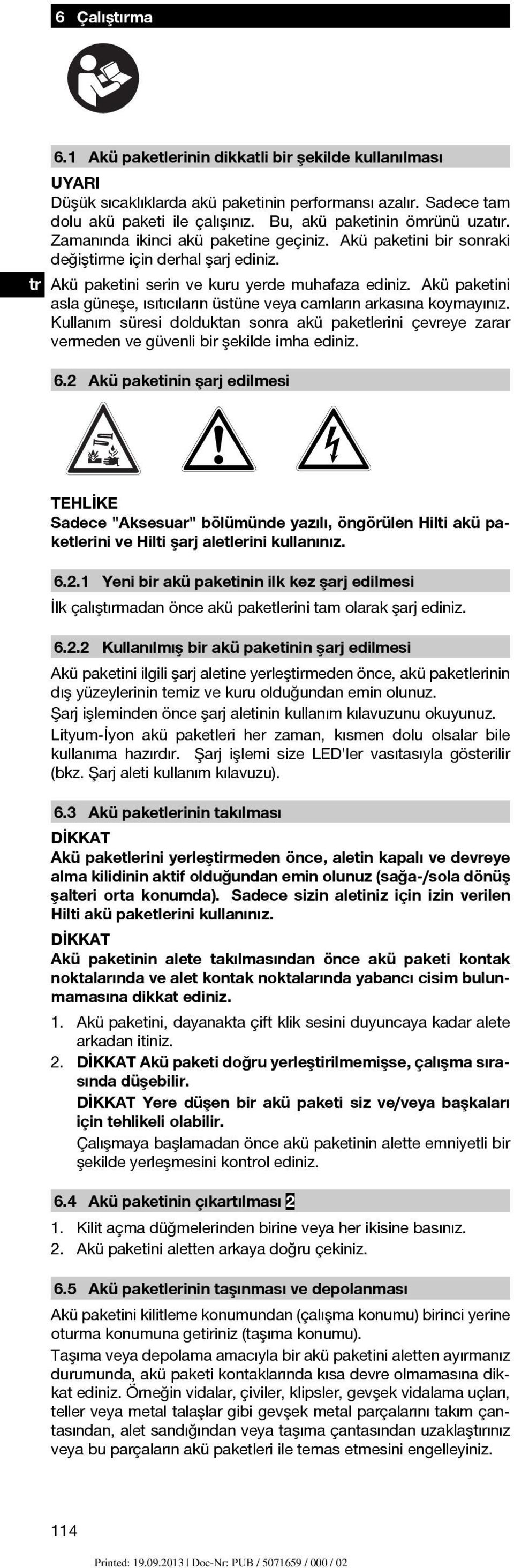 Akü paketini asla güneşe, ısıtıcıların üstüne veya camların arkasına koymayınız. Kullanım süresi dolduktan sonra akü paketlerini çevreye zarar vermeden ve güvenli bir şekilde imha ediniz. 6.