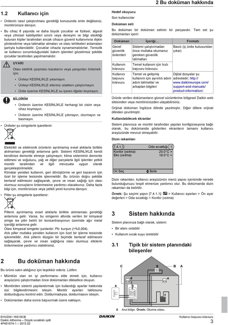 yönlendirme veya talimatlar almaları ve olası tehlikeleri anlamaları şartıyla kullanılabilir. Çocuklar cihazla oynamamalıdırlar.