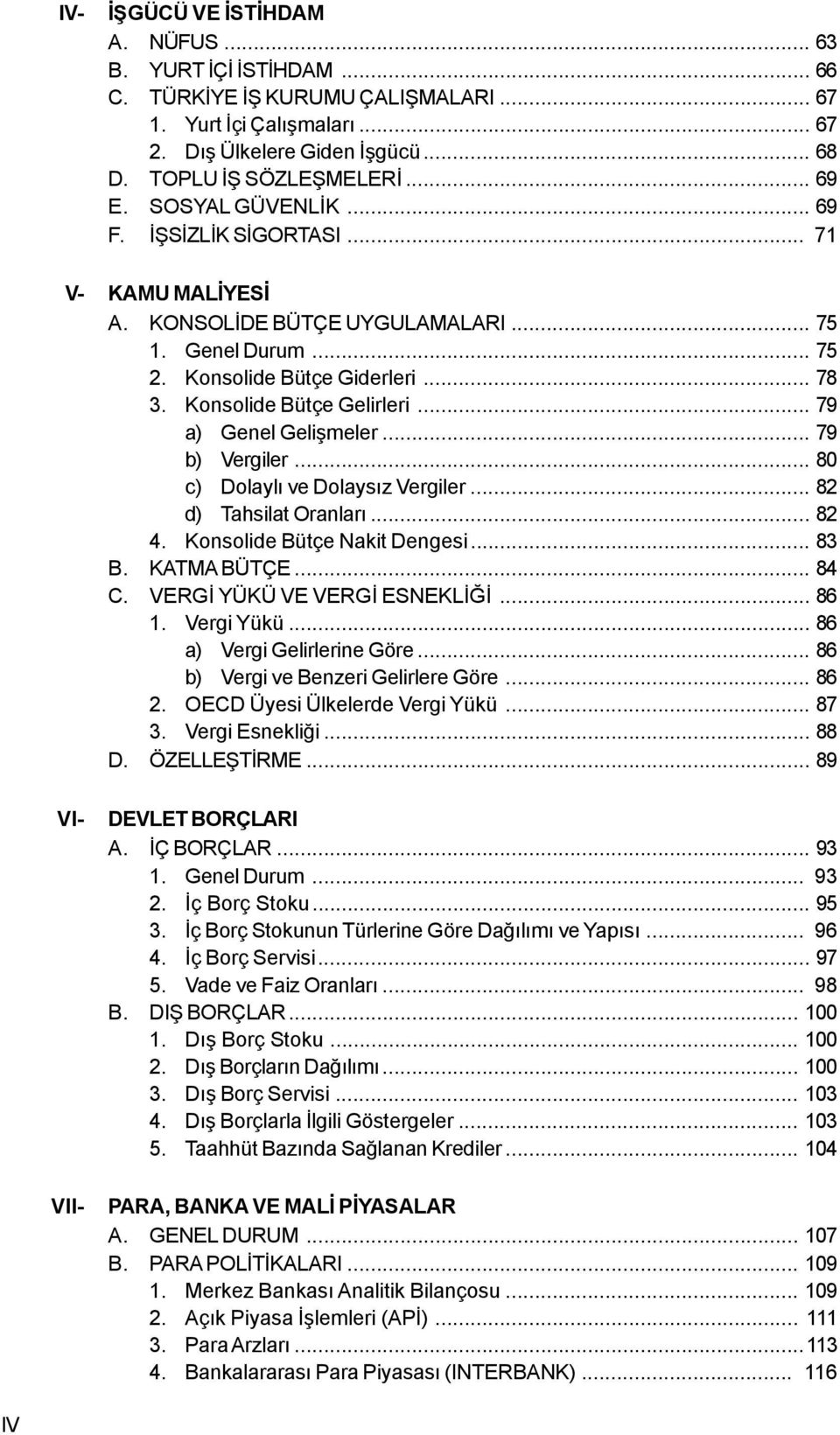 .. 79 a) Genel Geliþmeler... 79 b) Vergiler... 80 c) Dolaylý ve Dolaysýz Vergiler... 82 d) Tahsilat Oranlarý... 82 4. Konsolide Bütçe Nakit Dengesi... 83 B. KATMA BÜTÇE... 84 C.