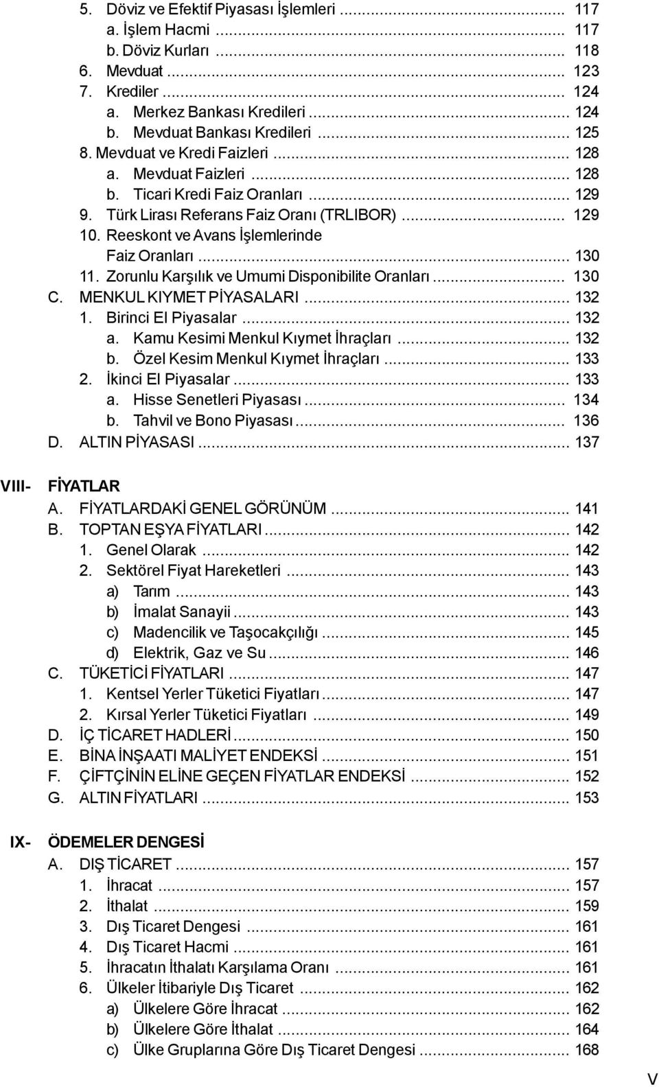 .. 130 11. Zorunlu Karþýlýk ve Umumi Disponibilite Oranlarý... 130 C. MENKUL KIYMET PÝYASALARI... 132 1. Birinci El Piyasalar... 132 a. Kamu Kesimi Menkul Kýymet Ýhraçlarý... 132 b.