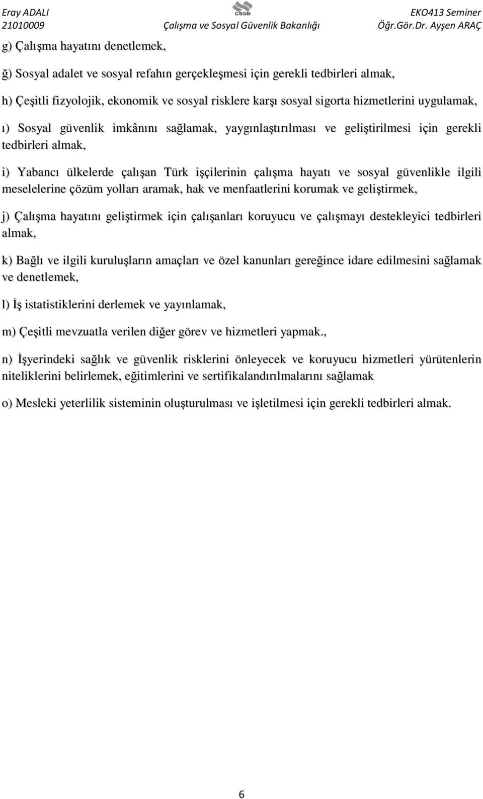 ilgili meselelerine çözüm yolları aramak, hak ve menfaatlerini korumak ve geliştirmek, j) Çalışma hayatını geliştirmek için çalışanları koruyucu ve çalışmayı destekleyici tedbirleri almak, k) Bağlı