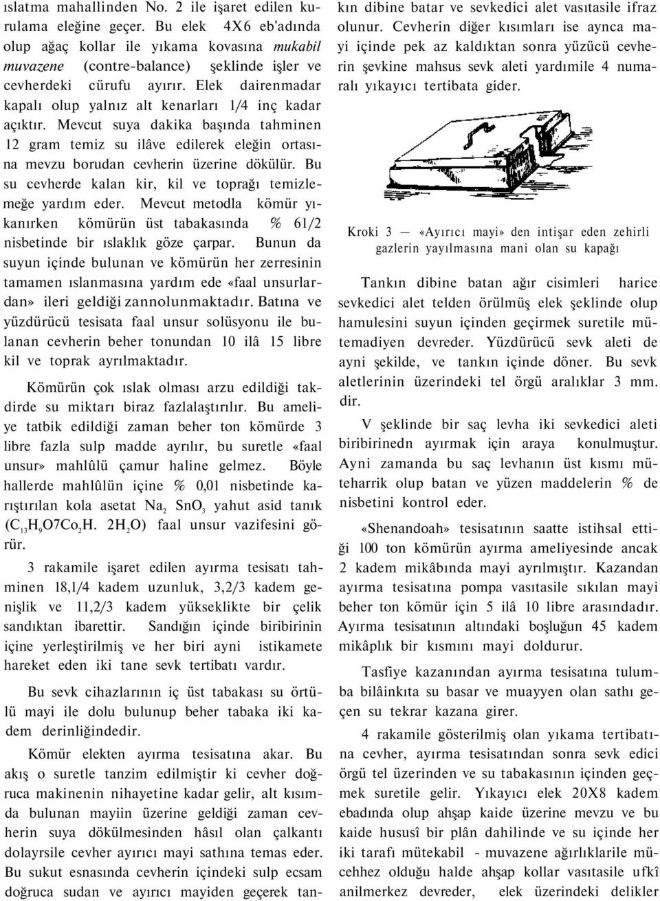 Elek dairenmadar kapalı olup yalnız alt kenarları 1/4 inç kadar açıktır. Mevcut suya dakika başında tahminen 12 gram temiz su ilâve edilerek eleğin ortasına mevzu borudan cevherin üzerine dökülür.