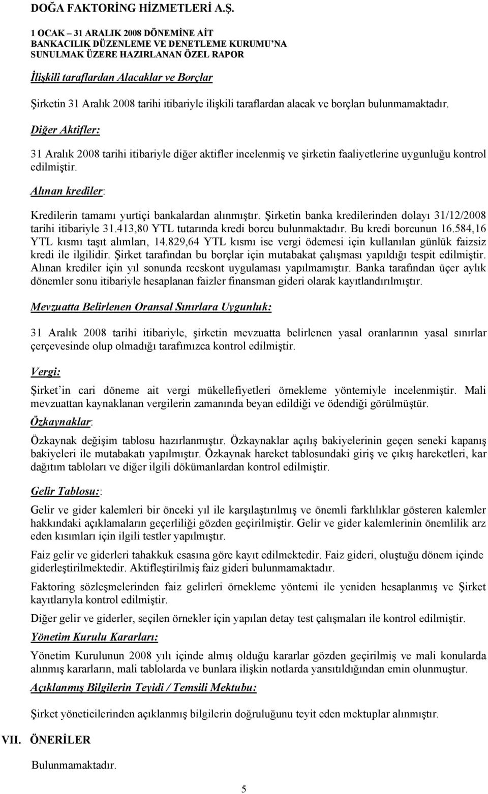 Alınan krediler: Kredilerin tamamı yurtiçi bankalardan alınmıştır. Şirketin banka kredilerinden dolayı 31/12/2008 tarihi itibariyle 31.413,80 YTL tutarında kredi borcu bulunmaktadır.