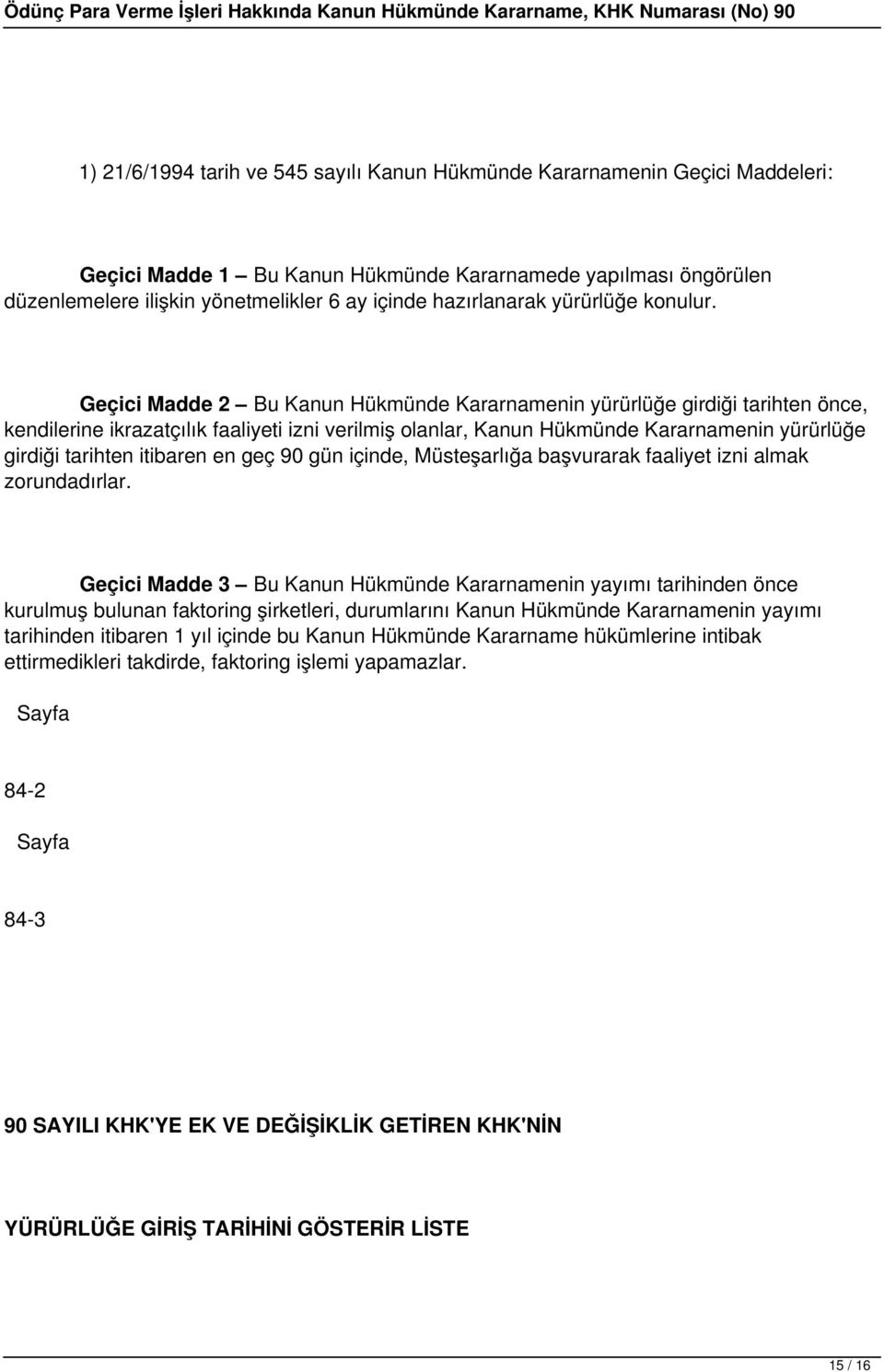 Geçici Madde 2 Bu Kanun Hükmünde Kararnamenin yürürlüğe girdiği tarihten önce, kendilerine ikrazatçılık faaliyeti izni verilmiş olanlar, Kanun Hükmünde Kararnamenin yürürlüğe girdiği tarihten