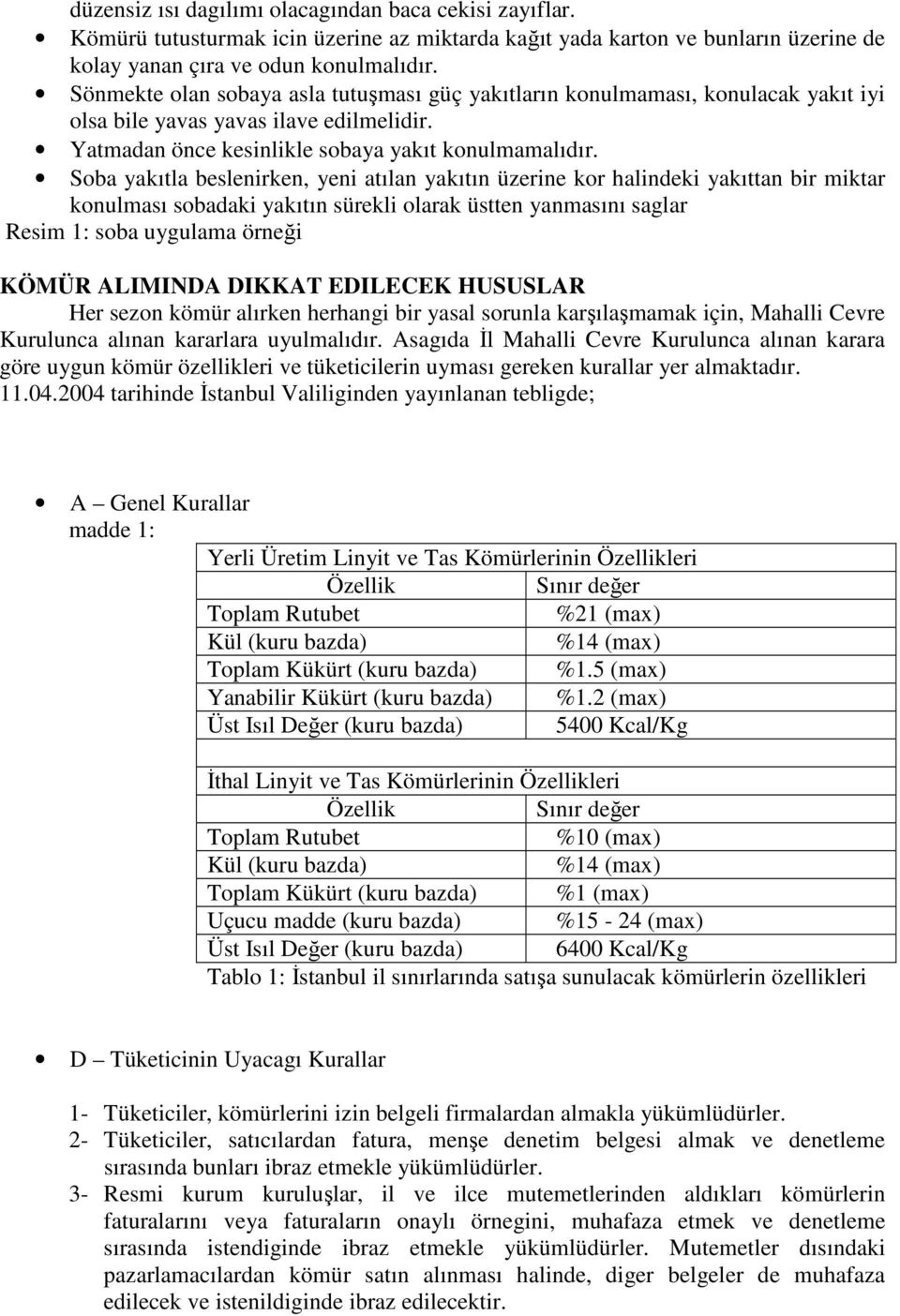 Soba yakıtla beslenirken, yeni atılan yakıtın üzerine kor halindeki yakıttan bir miktar konulması sobadaki yakıtın sürekli olarak üstten yanmasını saglar Resim 1: soba uygulama örneği KÖMÜR ALIMINDA