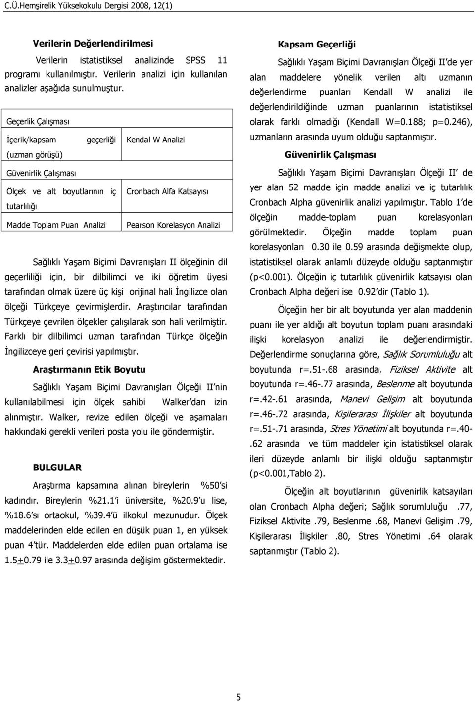 Korelasyon Analizi Sağlıklı Yaşam Biçimi Davranışları II ölçeğinin dil geçerliliği için, bir dilbilimci ve iki öğretim üyesi tarafından olmak üzere üç kişi orijinal hali Đngilizce olan ölçeği