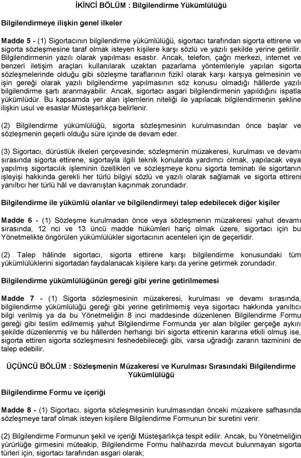 Ancak, telefon, çağrı merkezi, internet ve benzeri iletişim araçları kullanılarak uzaktan pazarlama yöntemleriyle yapılan sigorta sözleşmelerinde olduğu gibi sözleşme taraflarının fizikî olarak karşı