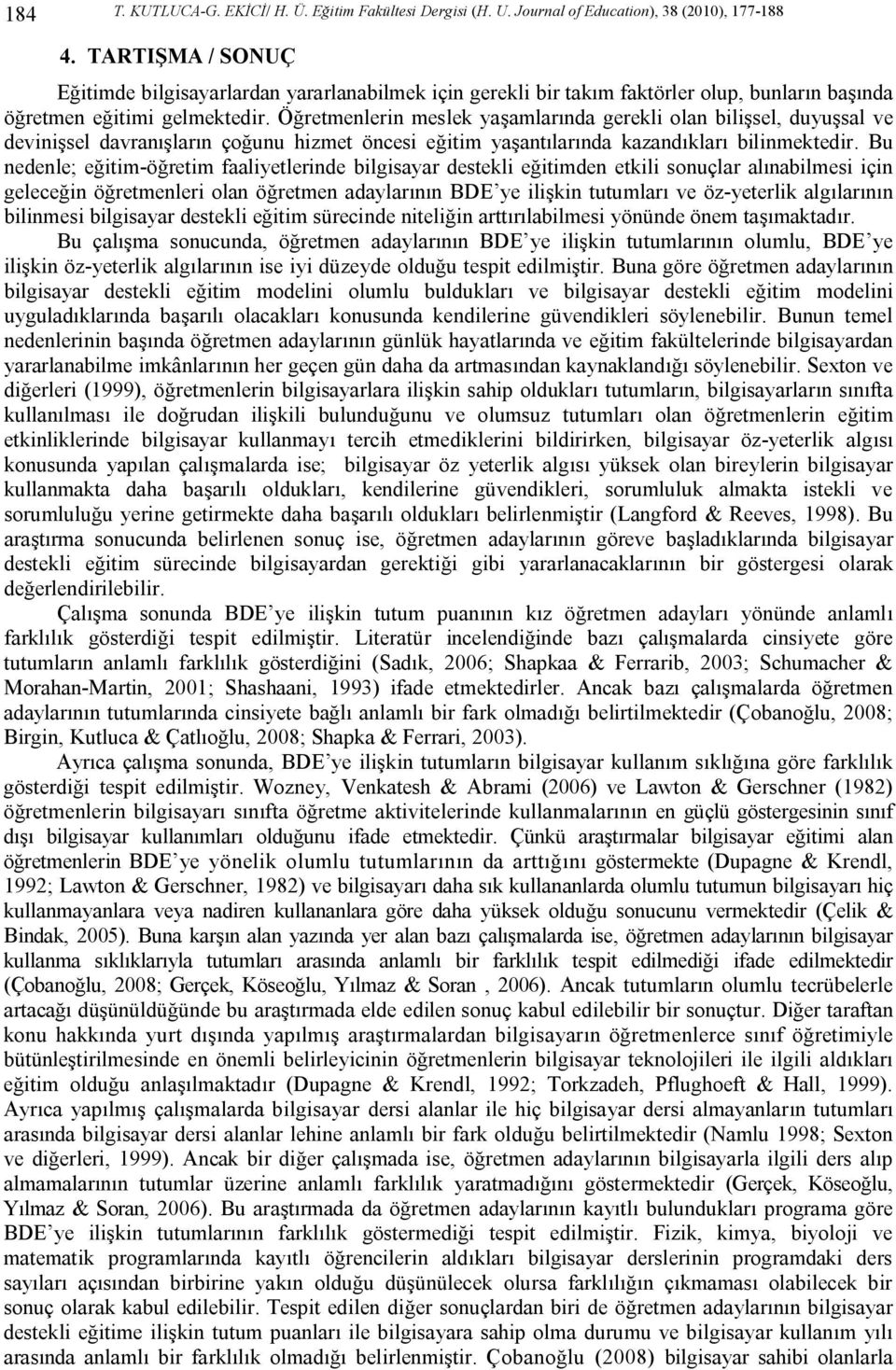 Öğretmenlerin meslek yaşamlarında gerekli olan bilişsel, duyuşsal ve devinişsel davranışların çoğunu hizmet öncesi eğitim yaşantılarında kazandıkları bilinmektedir.