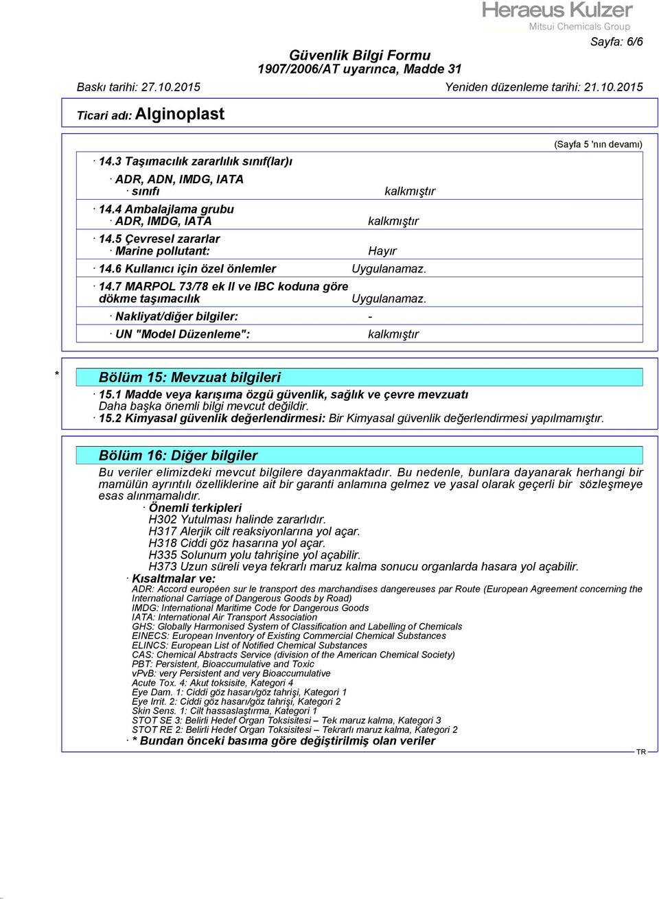 UN "Model Düzenleme": kalkmıştır (Sayfa 5 'nın devamı) * Bölüm 15: Mevzuat bilgileri 15.1 Madde veya karışıma özgü güvenlik, sağlık ve çevre mevzuatı Daha başka önemli bilgi mevcut değildir. 15.2 Kimyasal güvenlik değerlendirmesi: Bir Kimyasal güvenlik değerlendirmesi yapılmamıştır.