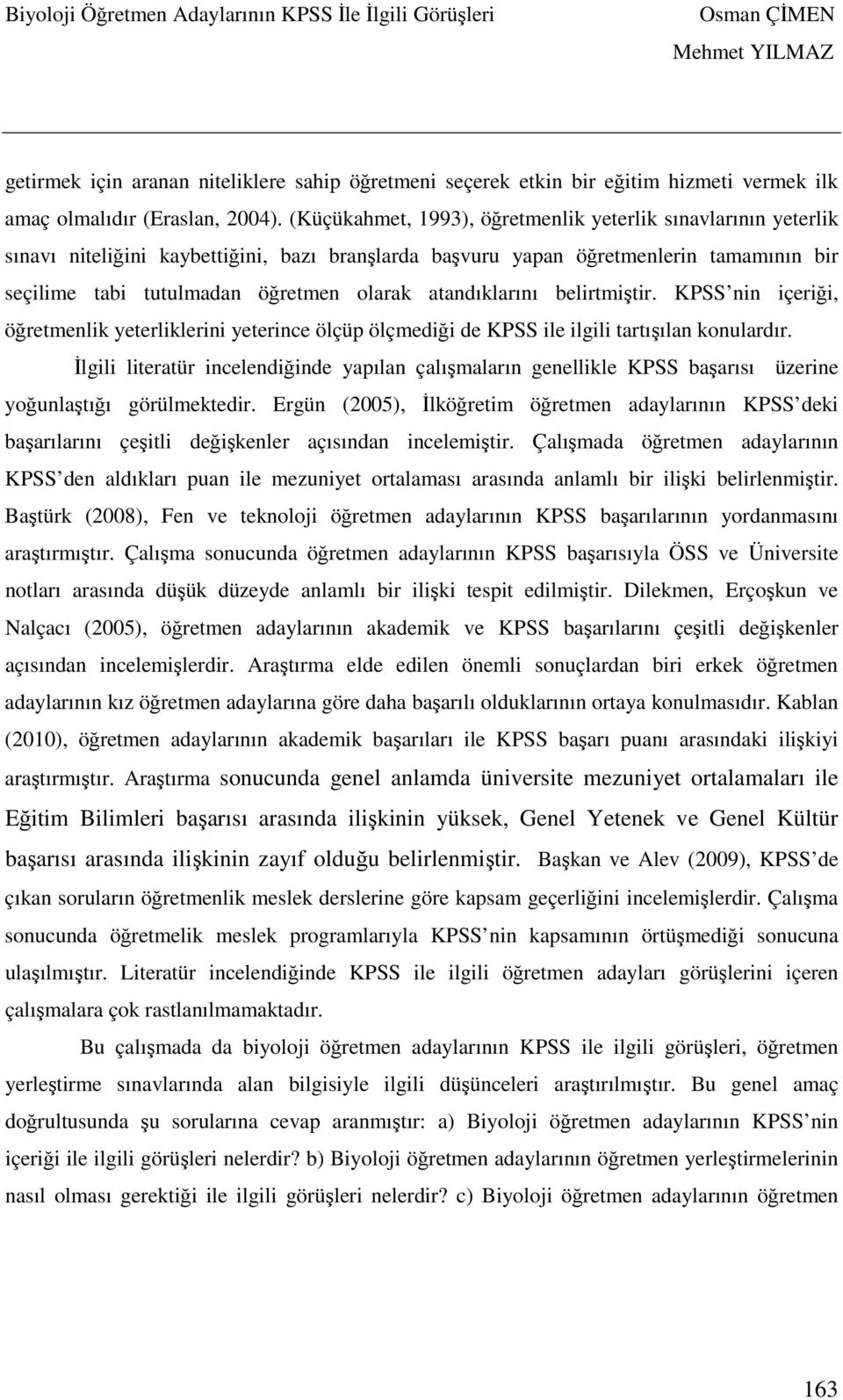 atandıklarını belirtmiştir. KPSS nin içeriği, öğretmenlik yeterliklerini yeterince ölçüp ölçmediği de KPSS ile ilgili tartışılan konulardır.