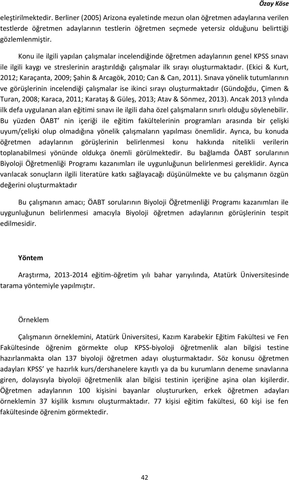 Konu ile ilgili yapılan çalışmalar incelendiğinde öğretmen adaylarının genel KPSS sınavı ile ilgili kaygı ve streslerinin araştırıldığı çalışmalar ilk sırayı oluşturmaktadır.