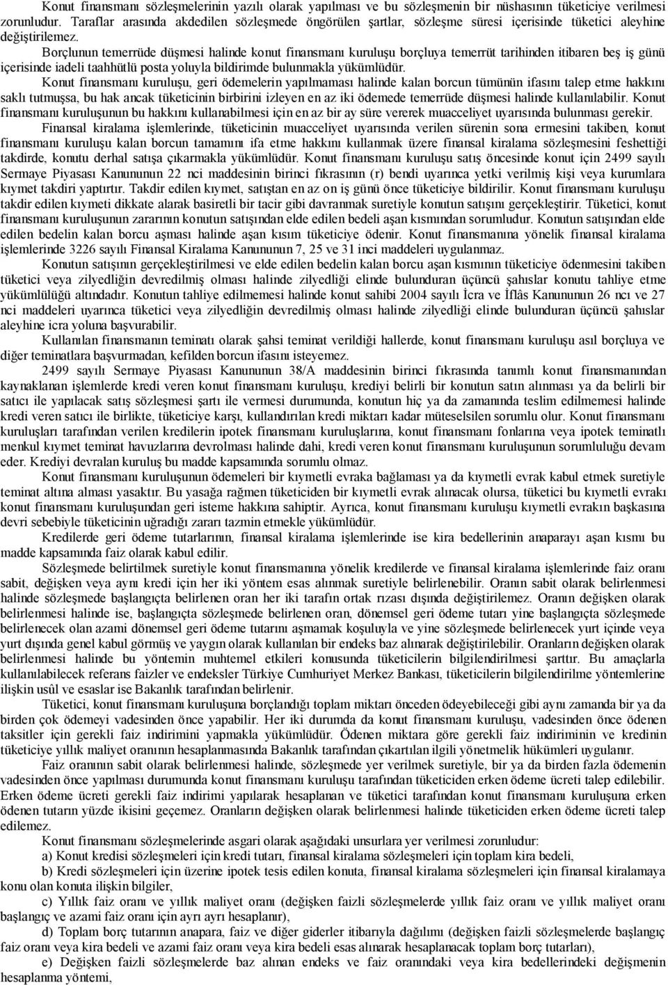 Borçlunun temerrüde düşmesi halinde konut finansmanı kuruluşu borçluya temerrüt tarihinden itibaren beş iş günü içerisinde iadeli taahhütlü posta yoluyla bildirimde bulunmakla yükümlüdür.