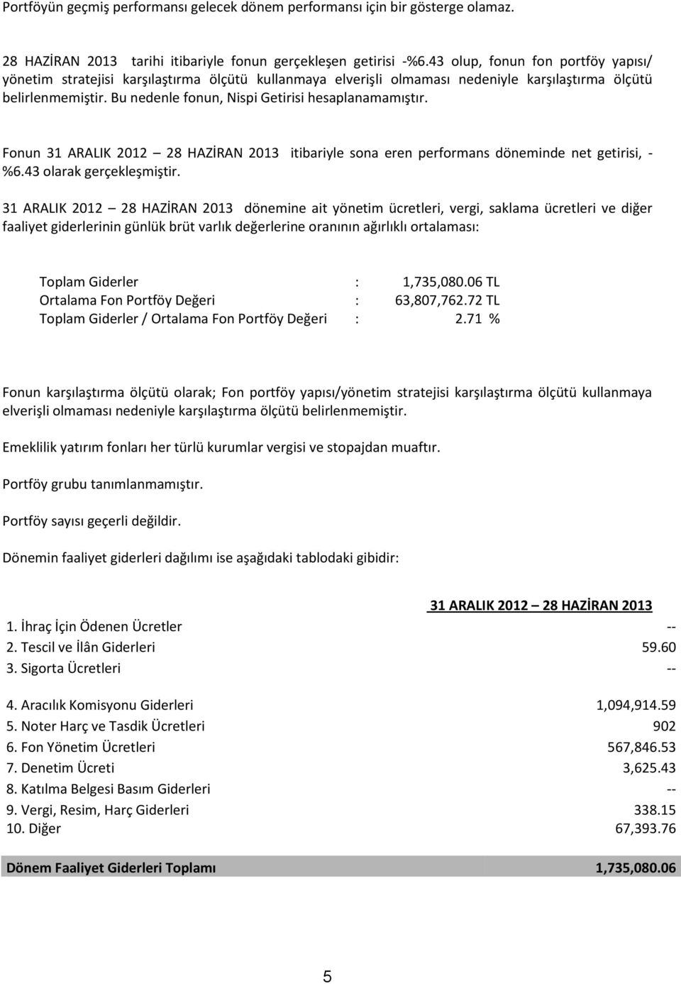 Bu nedenle fonun, Nispi Getirisi hesaplanamamıştır. Fonun 31 ARALIK 2012 28 HAZİRAN 2013 itibariyle sona eren performans döneminde net getirisi, - %6.43 olarak gerçekleşmiştir.