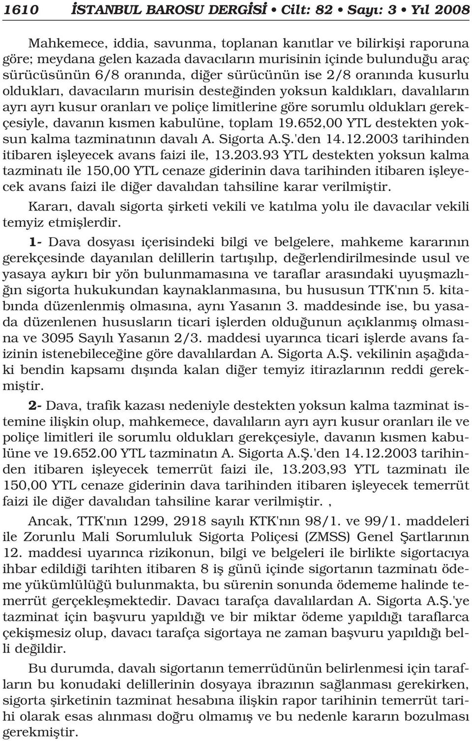 olduklar gerekçesiyle, davan n k smen kabulüne, toplam 19.652,00 YTL destekten yoksun kalma tazminat n n daval A. Sigorta A.fi.'den 14.12.2003 tarihinden itibaren iflleyecek avans faizi ile, 13.203.
