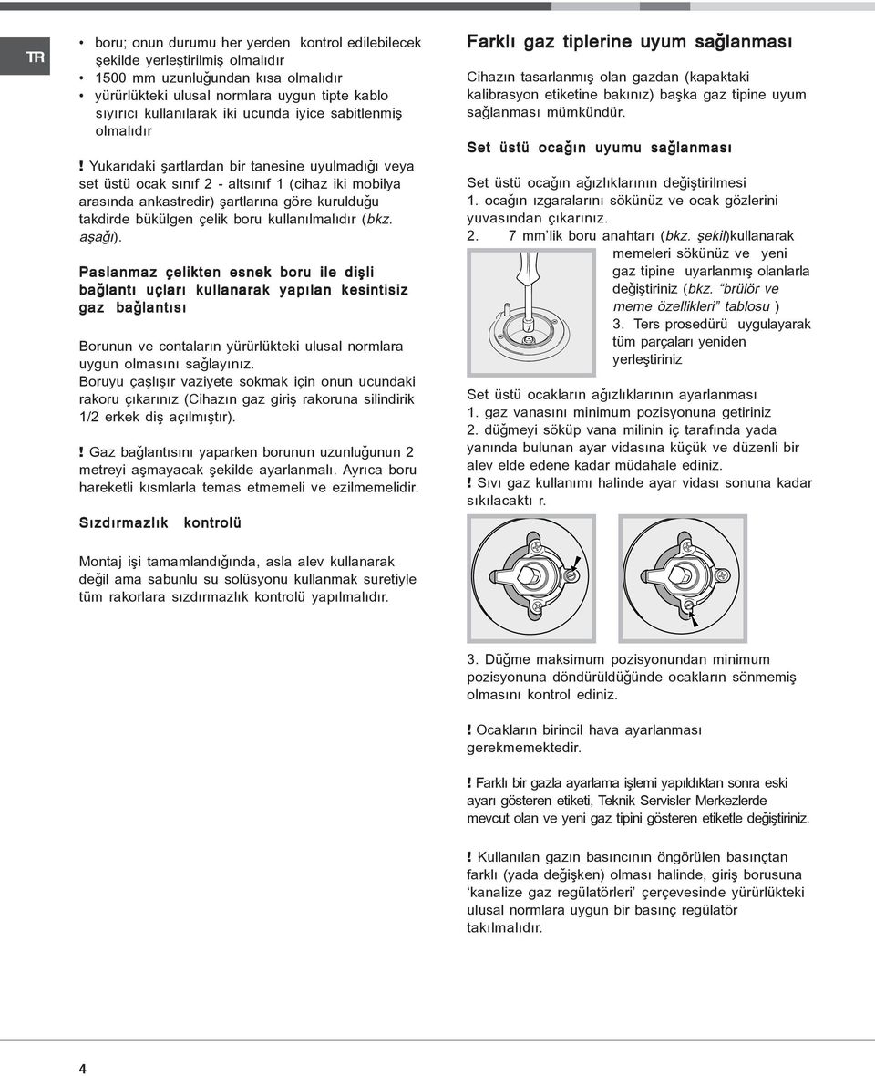 Yukarýdaki þartlardan bir tanesine uyulmadýðý veya set üstü ocak sýnýf 2 altsýnýf 1 (cihaz iki mobilya arasýnda ankastredir) þartlarýna göre kurulduðu takdirde bükülgen çelik boru kullanýlmalýdýr