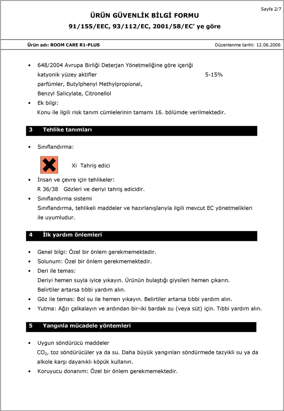 Sınıflandırma sistemi Sınıflandırma, tehlikeli maddeler ve hazırlanışlarıyla ilgili mevcut EC yönetmelikleri ile uyumludur. 4 İlk yardım önlemleri Genel bilgi: Özel bir önlem gerekmemektedir.