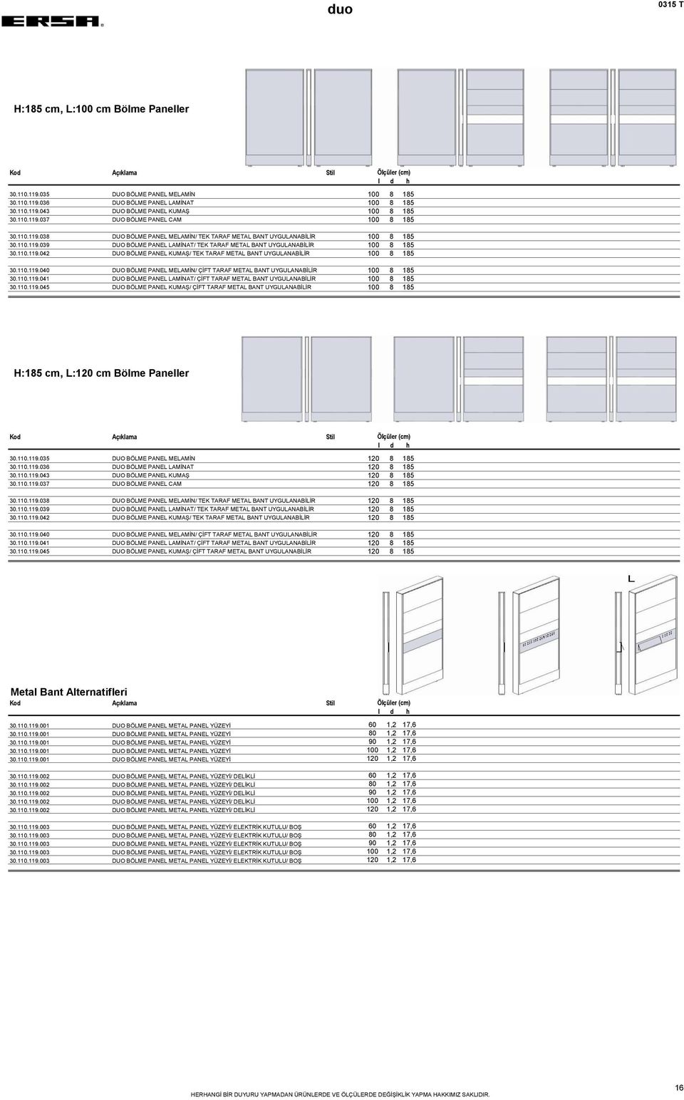 110.119.040 DUO BÖLME PANEL MELAMİN/ ÇİFT TARAF METAL BANT UYGULANABİLİR 100 8 185 30.110.119.041 DUO BÖLME PANEL LAMİNAT/ ÇİFT TARAF METAL BANT UYGULANABİLİR 100 8 185 30.110.119.045 DUO BÖLME PANEL KUMAŞ/ ÇİFT TARAF METAL BANT UYGULANABİLİR 100 8 185 H:185 cm, L:120 cm Bölme Paneller 30.