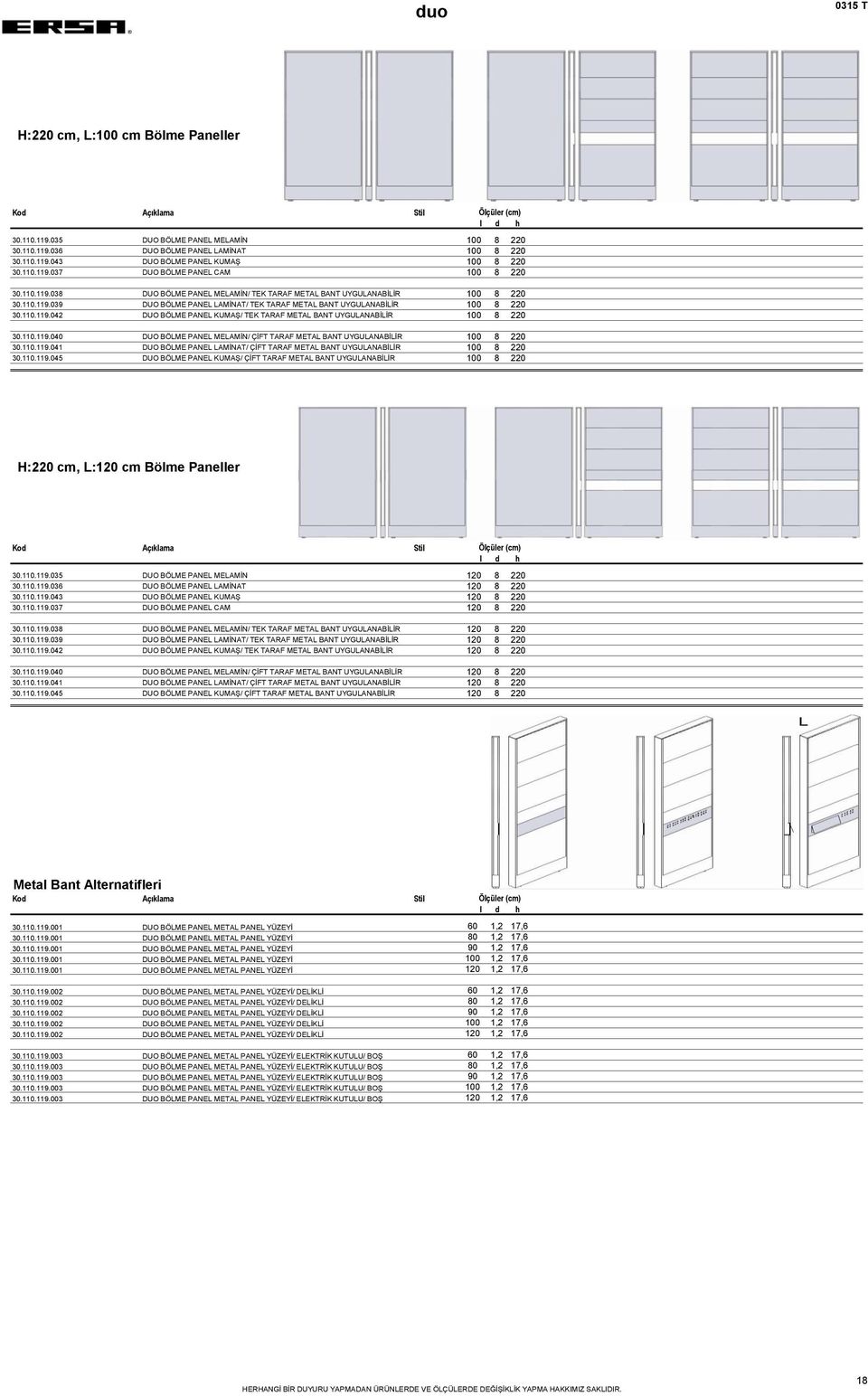 110.119.040 DUO BÖLME PANEL MELAMİN/ ÇİFT TARAF METAL BANT UYGULANABİLİR 100 8 220 30.110.119.041 DUO BÖLME PANEL LAMİNAT/ ÇİFT TARAF METAL BANT UYGULANABİLİR 100 8 220 30.110.119.045 DUO BÖLME PANEL KUMAŞ/ ÇİFT TARAF METAL BANT UYGULANABİLİR 100 8 220 H:220 cm, L:120 cm Bölme Paneller 30.