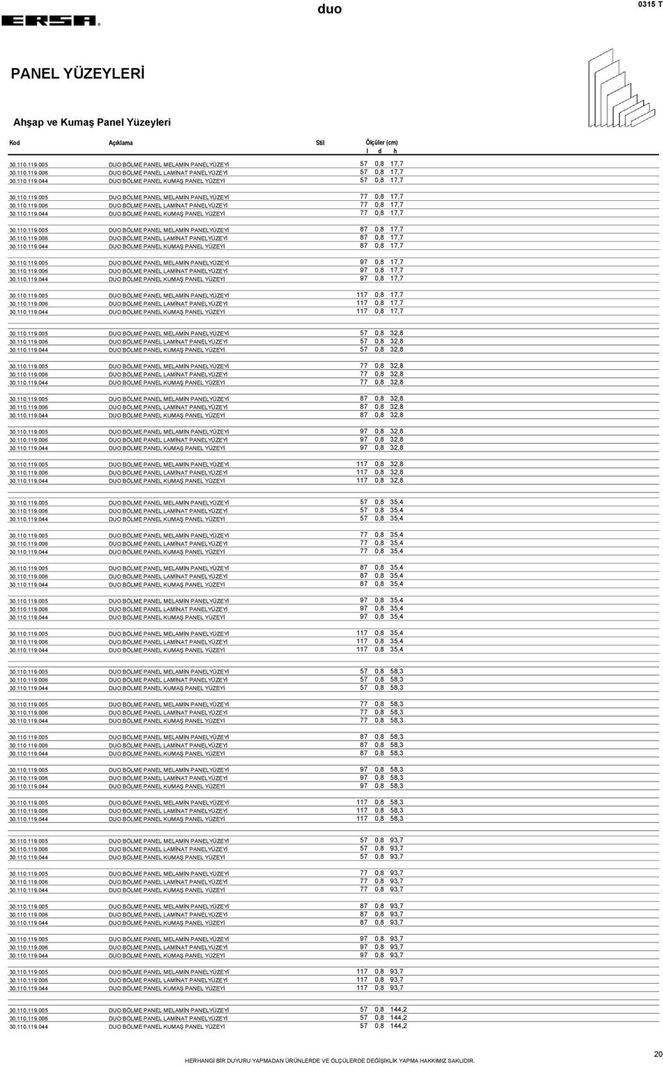 110.119.006 DUO BÖLME PANEL LAMİNAT PANELYÜZEYİ 87 0,8 17,7 30.110.119.044 DUO BÖLME PANEL KUMAŞ PANEL YÜZEYİ 87 0,8 17,7 30.110.119.005 DUO BÖLME PANEL MELAMİN PANELYÜZEYİ 97 0,8 17,7 30.110.119.006 DUO BÖLME PANEL LAMİNAT PANELYÜZEYİ 97 0,8 17,7 30.