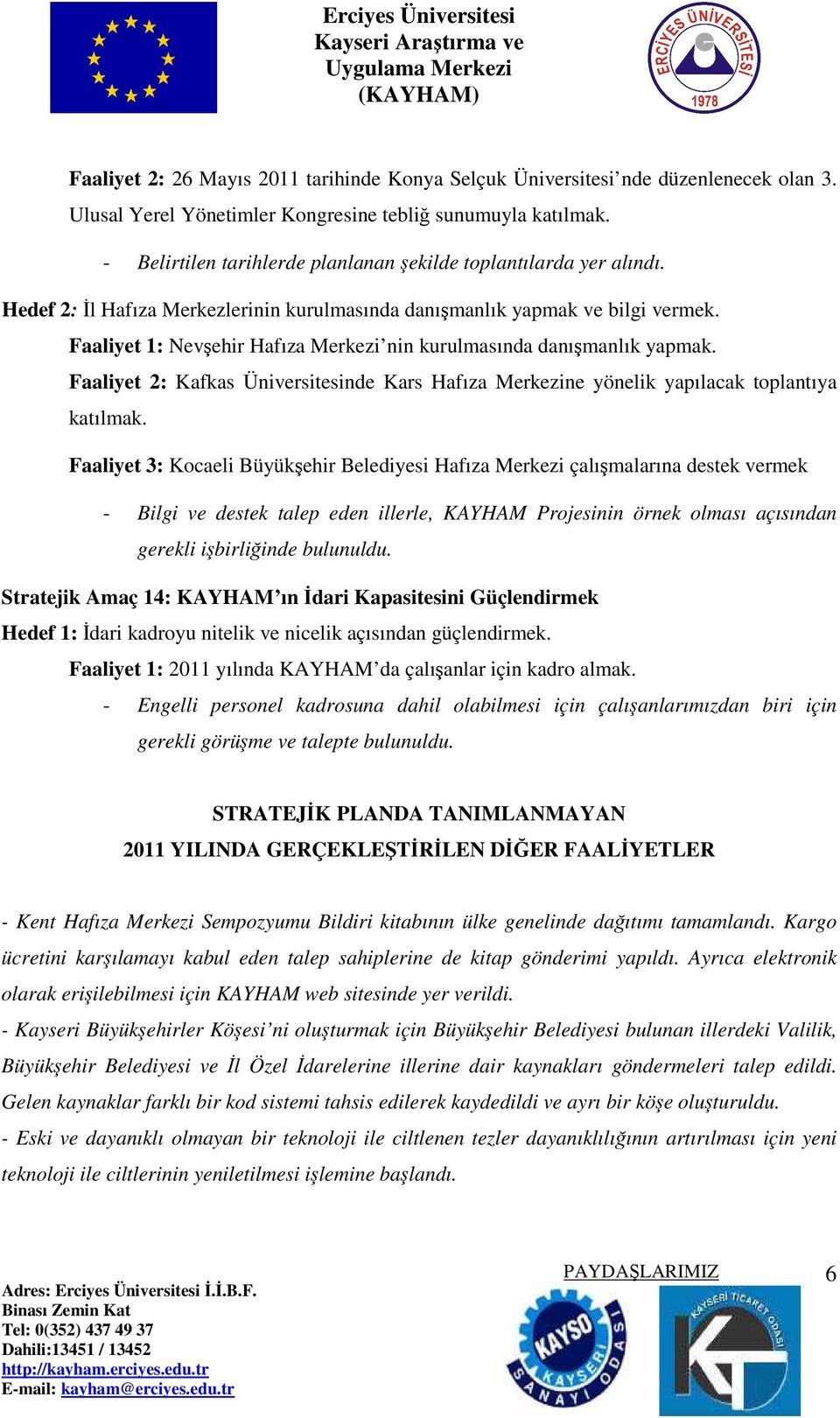 Faaliyet 1: Nevşehir Hafıza Merkezi nin kurulmasında danışmanlık yapmak. Faaliyet 2: Kafkas Üniversitesinde Kars Hafıza Merkezine yönelik yapılacak toplantıya katılmak.