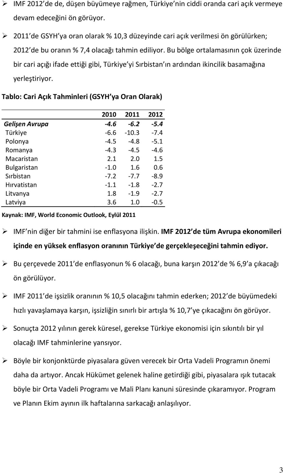 Bu bölge ortalamasının çok üzerinde bir cari açığı ifade ettiği gibi, Türkiye yi Sırbistan ın ardından ikincilik basamağına yerleştiriyor.